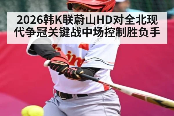 2026韩K联蔚山HD对全北现代争冠关键战中场控制胜负手